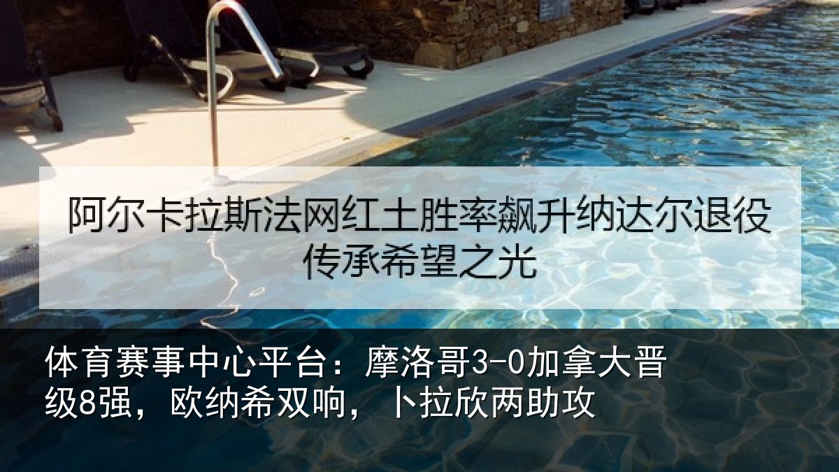 体育赛事中心平台：摩洛哥3-0加拿大晋级8强，欧纳希双响，卜拉欣两助攻
