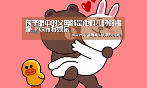 孩子眼中的父母就是他们儿时的偶像_PG麻将娱乐(图3) PG电子官方入口