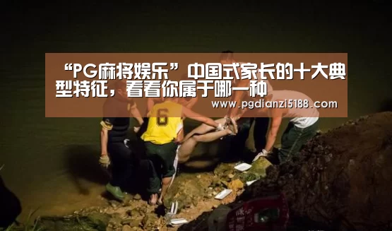 “PG麻将娱乐”中国式家长的十大典型特征,看看你属于哪一种(图2) PG麻将APP下载