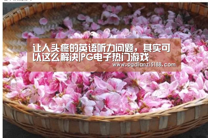 让人头疼的英语听力问题,其实可以这么解决|PG电子热门游戏(图3) PG电子官方入口