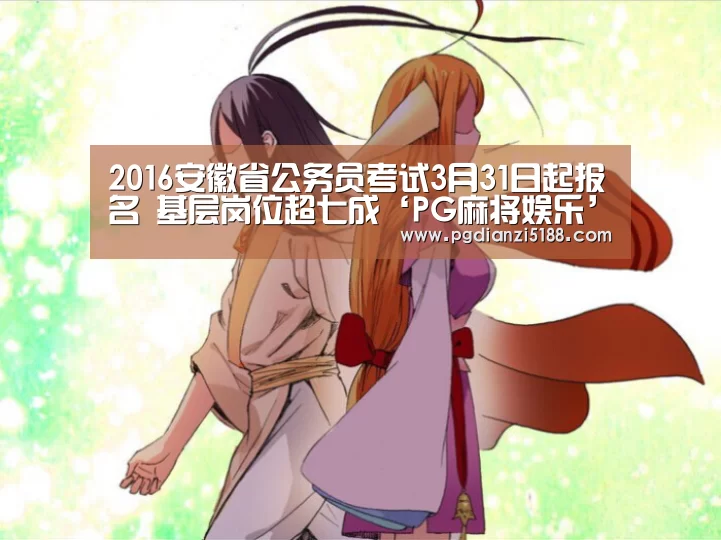 2016安徽省公务员考试3月31日起报名 基层岗位超七成‘PG麻将娱乐’(图2) PG电子热门游戏