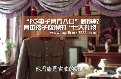 “PG电子官方入口”家庭教育中孩子应得的“七大礼物”,家长千万别“不舍得给”(图2) PG麻将APP下载
