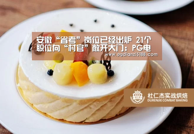 安徽“省考”岗位已经出炉 21个职位向“村官”敞开大门:PG电子热门游戏(图2) PG麻将APP下载