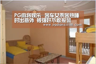 PG麻将娱乐-客车女乘客熟睡时出意外 被强奸不敢报警(图2) PG电子热门游戏
