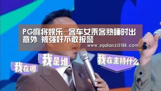 PG麻将娱乐-客车女乘客熟睡时出意外 被强奸不敢报警(图3) PG麻将娱乐