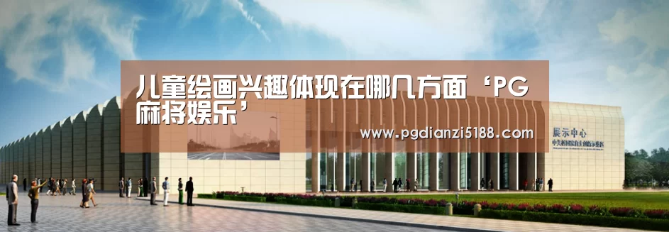 儿童绘画兴趣体现在哪几方面‘PG麻将娱乐’(图1) PG麻将APP下载
